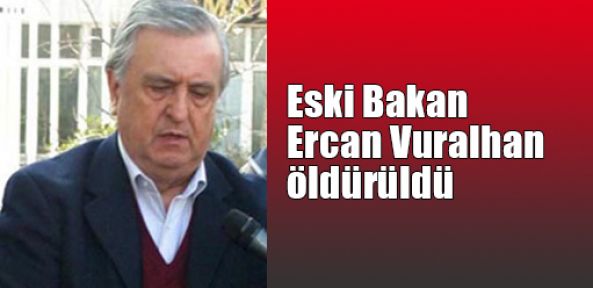  Milli Savunma Eski Bakanı Ercan Vuralhan öldürüldü