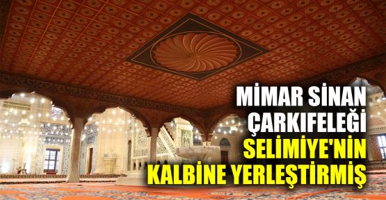  Mimar Sinan, çarkıfeleği Selimiye'nin kalbine yerleştirmiş