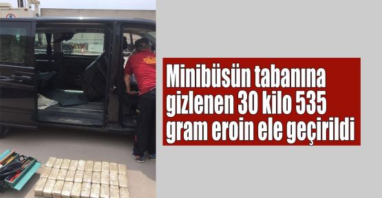 Minibüsün tabanına gizlenen 30 kilo 535 gram eroin ele geçirildi