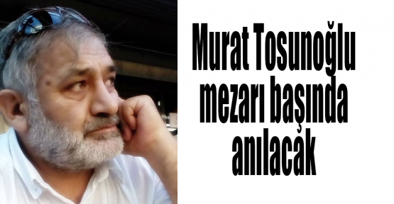 Murat Tosunoğlu mezarı başında anılacak 