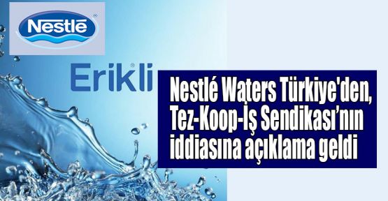  Nestlé Waters Türkiye'den Tez-Koop-İş Sendikası haberine açıklama geldi