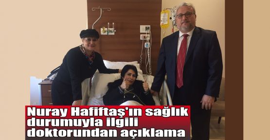  Nuray Hafiftaş'ın sağlık durumuyla ilgili doktorundan açıklama