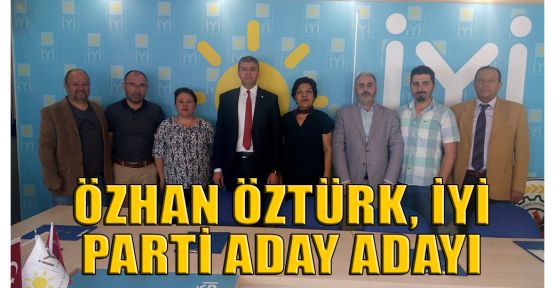  Özhan Öztürk, İYİ Parti aday adayı oldu