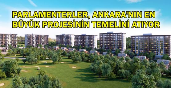  Parlamenterler, Ankara'nın en büyük projesinin temelini atıyor