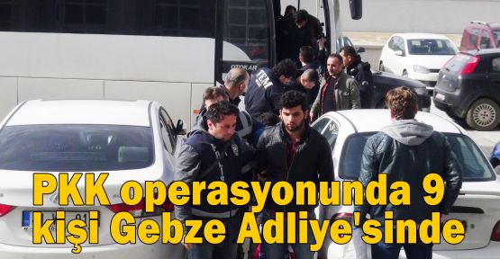 PKK operasyonunda 9 kişi Gebze Adliye'sinde