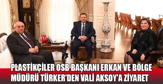 Plastikçiler Osb Başkanı Erkan ve Bölge  Müdürü Türker'den Vali Aksoy'a ziyaret 