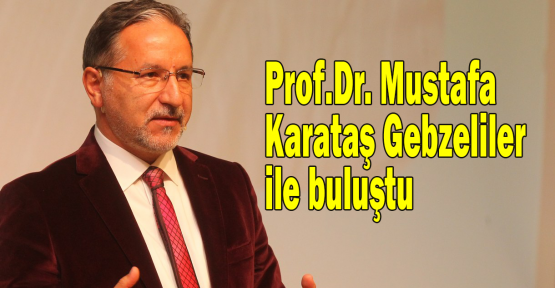 Prof.Dr. Mustafa Karataş Gebzeliler ile buluştu