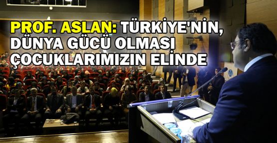  Rektör Aslan: Türkiye'nin dünya gücü olması çocuklarımızın elinde