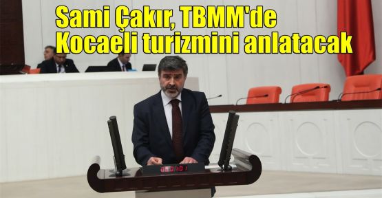   Sami Çakır, TBMM'de Kocaeli turizmini anlatacak
