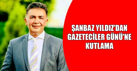 Şanbaz Yıldız'dan Gazeteciler Günü'ne kutlama