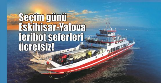  Seçim günü Eskihisar-Yalova feribot seferleri ücretsiz!