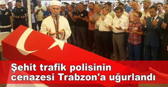 Şehit trafik polisinin cenazesi Trabzon'a uğurlandı