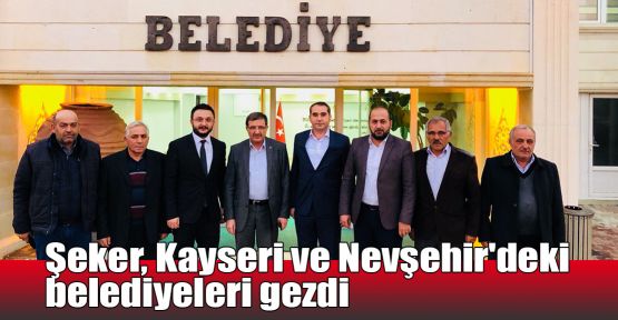 Şeker, Kayseri ve Nevşehir'deki belediyeleri gezdi