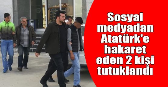   Sosyal medyadan Atatürk'e hakaret eden 2 kişi tutuklandı