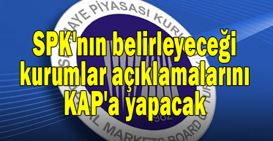SPK'nın belirleyeceği kurumlar açıklamalarını KAP'a yapacak