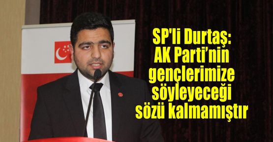  SP'li Durtaş: AK Parti’nin gençlerimize söyleyeceği sözü kalmamıştır