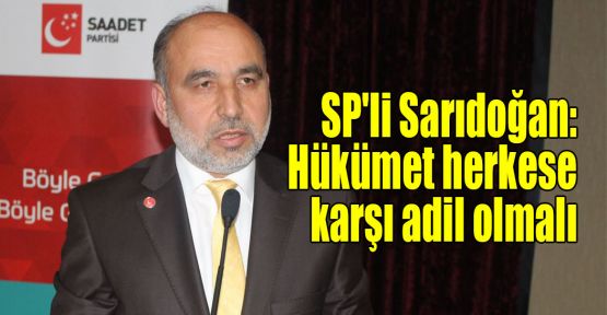  SP'li Sarıdoğan: Hükümet herkese karşı adil olmalı
