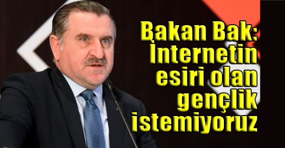 Spor Bakanı Bak: İnternetin esiri olan gençlik istemiyoruz