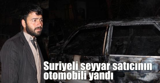 Suriyeli seyyar satıcının otomobili yandı