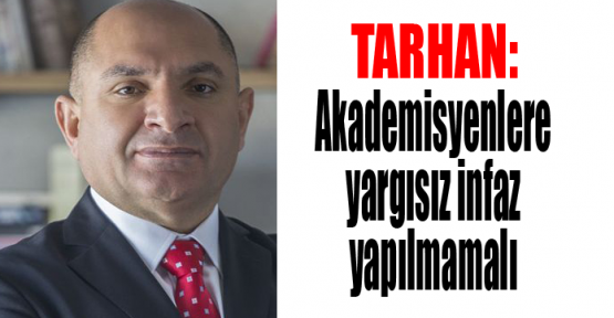 Tarhan: Akademisyenlere yargısız infaz yapılmamalı