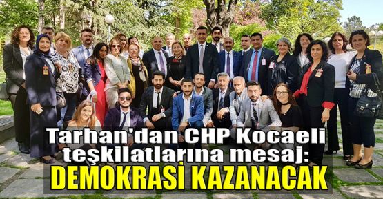 Tarhan'dan CHP Kocaeli teşkilatlarına mesaj:Demokrasi kazanacak
