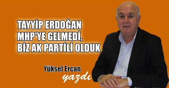  Tayyip Erdoğan MHP'ye gelmedi, biz AK Partili olduk