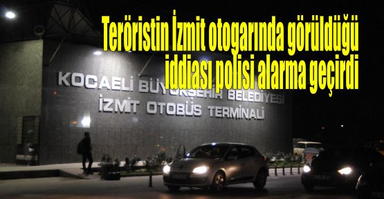 Teröristin İzmit otogarında görüldüğü iddiası polisi alarma geçirdi