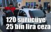 120 sürücüye 25 bin lira ceza