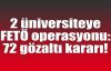  2 üniversiteye FETÖ operasyonu: 72 gözaltı kararı!