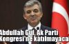  Abdullah Gül, Ak Parti Kongresi'ne katılmayacak