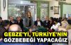  Çetinkaya: Gebze'yi, Türkiye'nin gözbebeği bir kent yapacağız