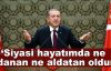  Erdoğan: Siyasi hayatımda ne aldanan ne aldatan oldum