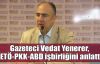Gazeteci Yenerer, FETÖ – PKK - ABD işbirliğini anlattı