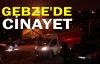 Gebze'de cinayet işlendi