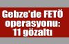 Gebze'de FETÖ operasyonu: 11 gözaltı