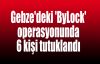  Gebze'deki 'ByLock' operasyonunda 6 kişi tutuklandı