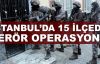 İstanbul'da 15 ilçede terör operasyonu