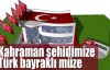 Kahraman şehidimize Türk bayraklı müze