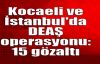   Kocaeli ve İstanbul'da DEAŞ operasyonu: 15 gözaltı