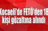 Kocaeli'de FETÖ'den 18 kişi gözaltına alındı
