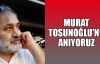Murat Tosunoğlu'nu anıyoruz