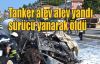 Tanker alev alev yandı sürücü yanarak öldü