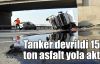  Tanker devrildi, 15 ton asfalt yola aktı