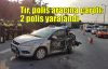 Tır, polis aracına çarptı: 2 polis yaralandı