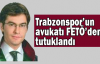 Trabzonspor’un avukatı FETÖ’den tutuklandı