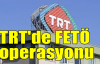 TRT'de FETÖ operasyonu