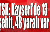  TSK: Kayseri'de 13 şehit, 48 yaralı var