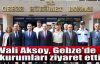   Vali Aksoy, Gebze'de kurumları ziyaret etti
