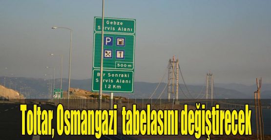 Toltar, Osmangazi Köprüsü'nün tabelasını değiştirecek