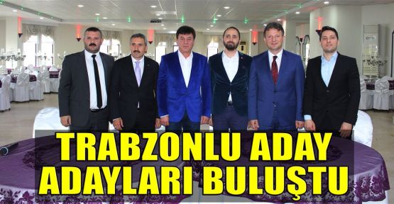  Trabzonlu aday adayları buluştu